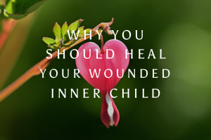 Why You Should Heal Your Wounded Inner Child