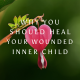 Why You Should Heal Your Wounded Inner Child