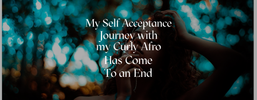 My Self Acceptance Journey with My Curly Afro Has Come to an End